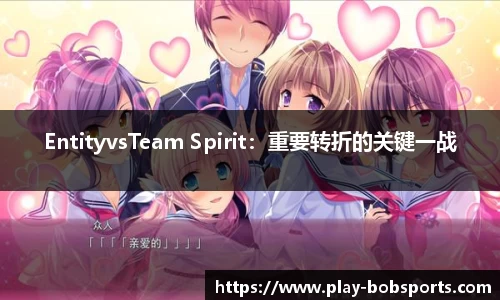 EntityvsTeam Spirit：重要转折的关键一战