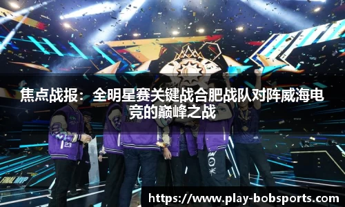 焦点战报：全明星赛关键战合肥战队对阵威海电竞的巅峰之战