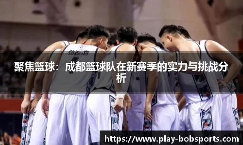 聚焦篮球：成都篮球队在新赛季的实力与挑战分析